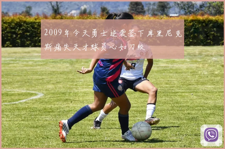 2009年今天勇士逆袭签下库里尼克斯痛失天才球员心如刀绞