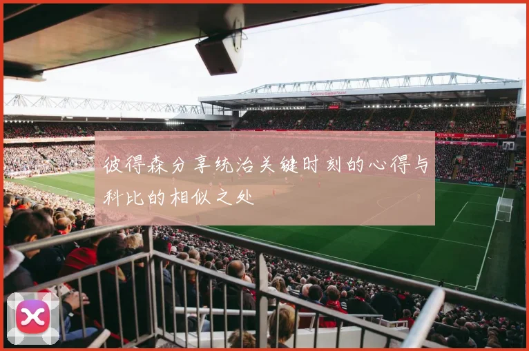 彼得森分享统治关键时刻的心得与科比的相似之处