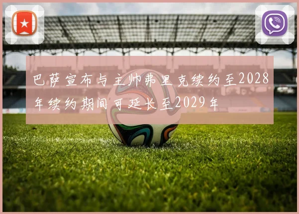 巴萨宣布与主帅弗里克续约至2028年续约期间可延长至2029年